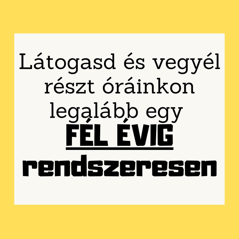 Látogasd óráinkat legalább fél éven rendszeresen! | 